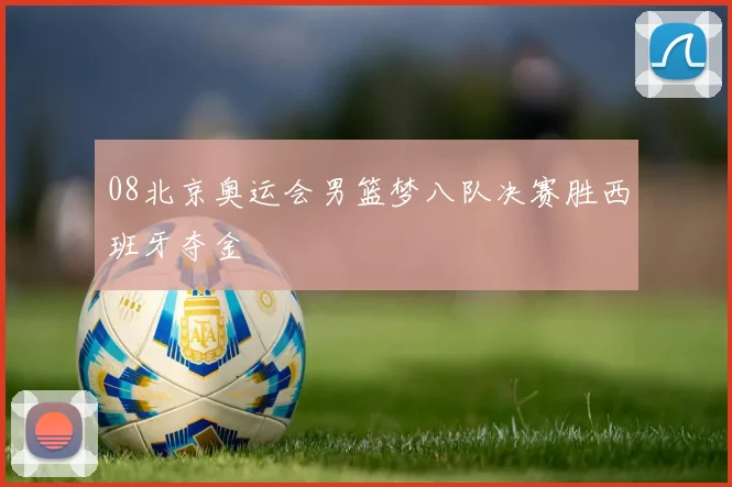 08北京奥运会男篮梦八队决赛胜西班牙夺金