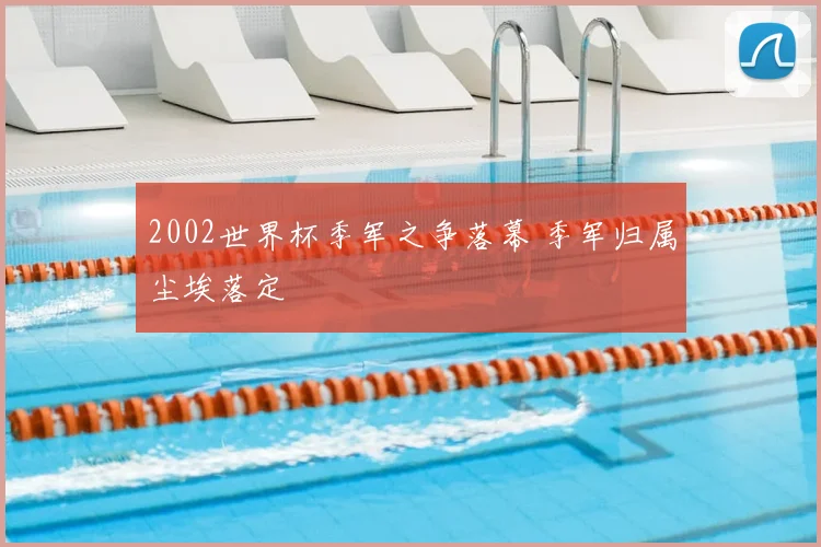 2002世界杯季军之争落幕 季军归属尘埃落定