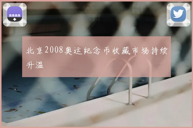 北京2008奥运纪念币收藏市场持续升温