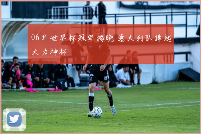 06年世界杯冠军揭晓 意大利队捧起大力神杯