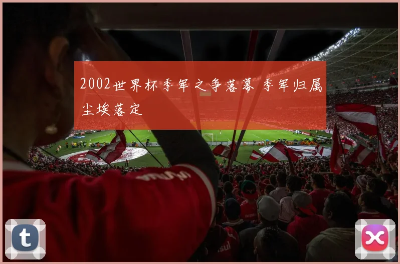 2002世界杯季军之争落幕 季军归属尘埃落定