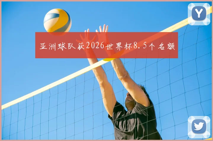 亚洲球队获2026世界杯8.5个名额