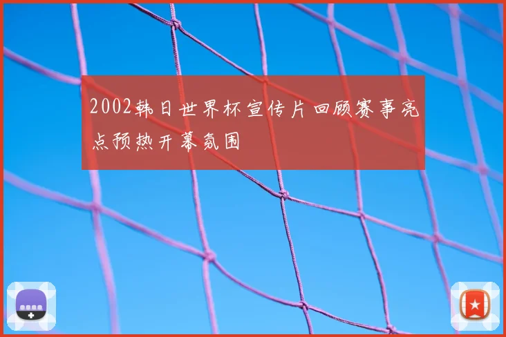 2002韩日世界杯宣传片回顾赛事亮点预热开幕氛围