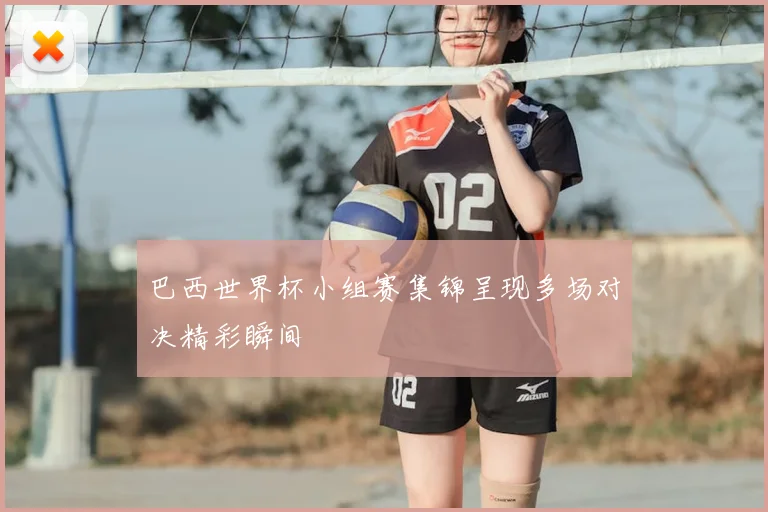 巴西世界杯小组赛集锦呈现多场对决精彩瞬间